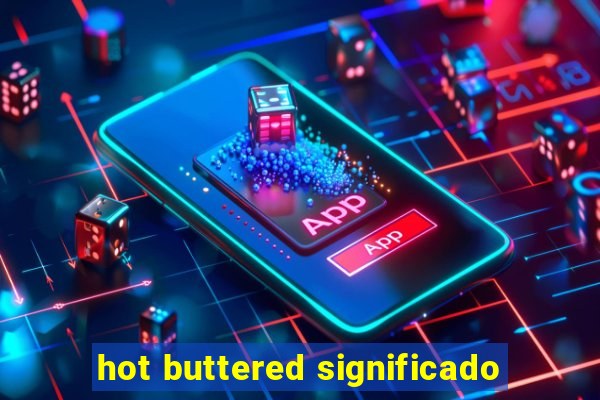 hot buttered significado